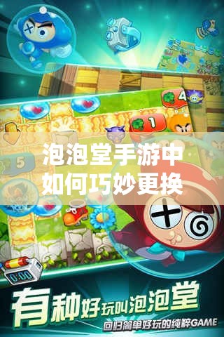 泡泡堂手游中如何巧妙更换玩家角色？技巧揭秘引发悬念！