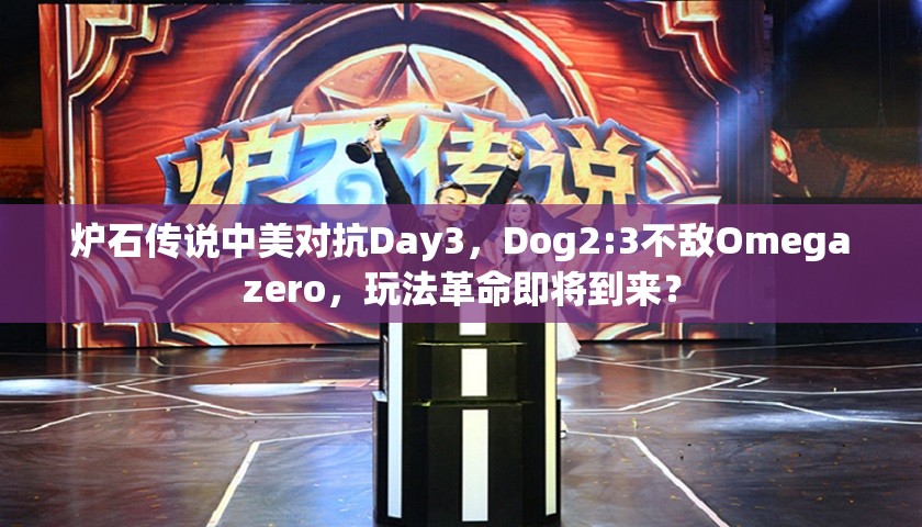 炉石传说中美对抗Day3，Dog2:3不敌Omegazero，玩法革命即将到来？