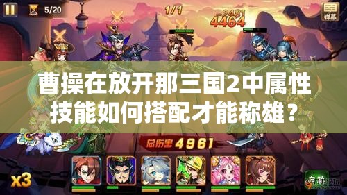 曹操在放开那三国2中属性技能如何搭配才能称雄？