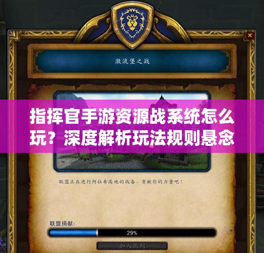 指挥官手游资源战系统怎么玩？深度解析玩法规则悬念揭秘