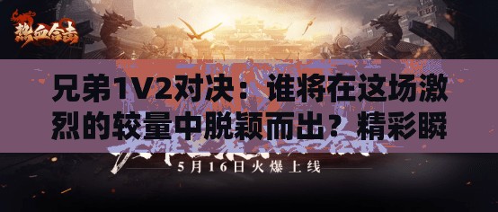 兄弟1V2对决：谁将在这场激烈的较量中脱颖而出？精彩瞬间不容错过