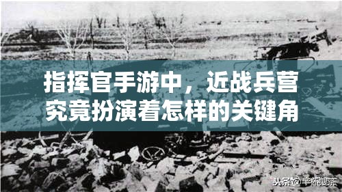 指挥官手游中，近战兵营究竟扮演着怎样的关键角色？