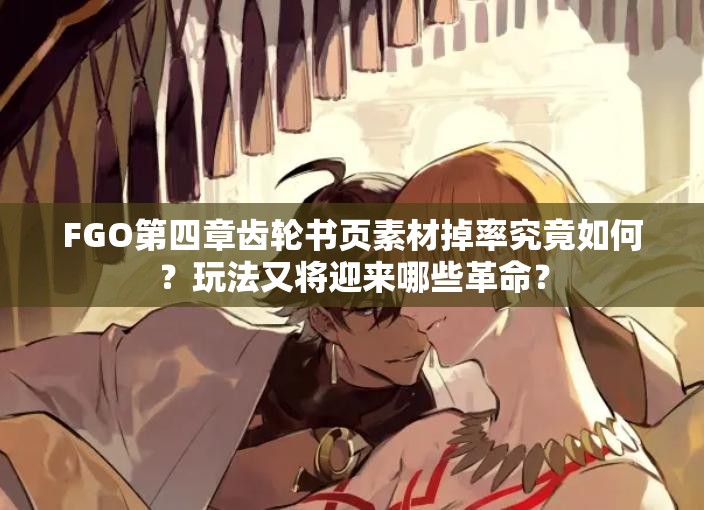 FGO第四章齿轮书页素材掉率究竟如何？玩法又将迎来哪些革命？