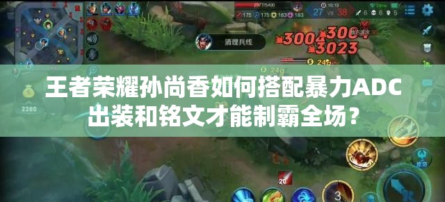 王者荣耀孙尚香如何搭配暴力ADC出装和铭文才能制霸全场？