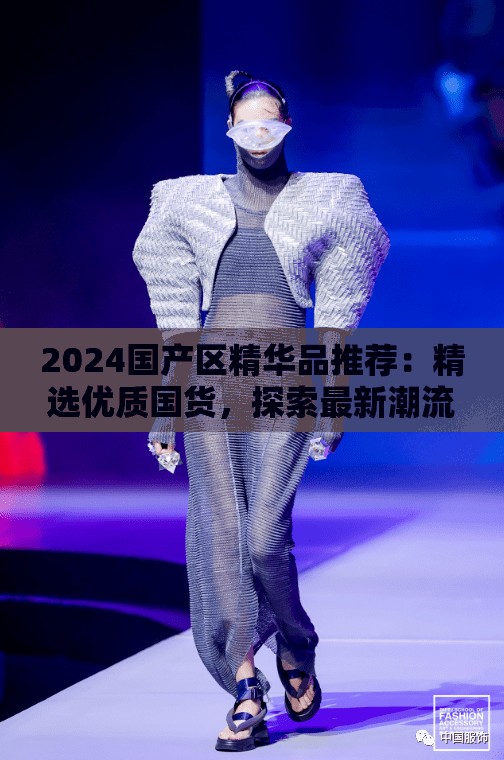 2024国产区精华品推荐：精选优质国货，探索最新潮流趋势与实用好物
