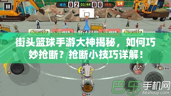 街头篮球手游大神揭秘，如何巧妙抢断？抢断小技巧详解！