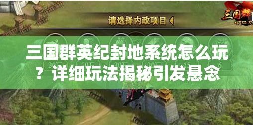 三国群英纪封地系统怎么玩？详细玩法揭秘引发悬念