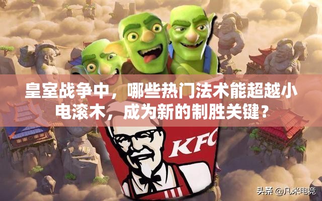 皇室战争中，哪些热门法术能超越小电滚木，成为新的制胜关键？