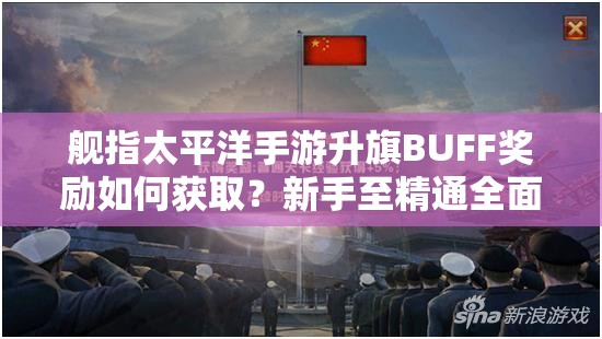 舰指太平洋手游升旗BUFF奖励如何获取？新手至精通全面攻略揭秘！