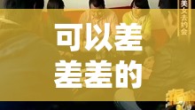 可以差差差的视频无掩盖：揭秘背后的真相与影响，网友热议不断