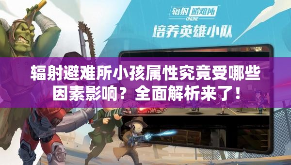 辐射避难所小孩属性究竟受哪些因素影响？全面解析来了！