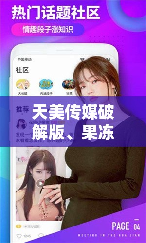天美传媒破解版、果冻传媒在线究竟是什么？为何如此引人关注？快来一探究竟