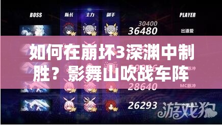 如何在崩坏3深渊中制胜？影舞山吹战车阵容搭配攻略揭秘