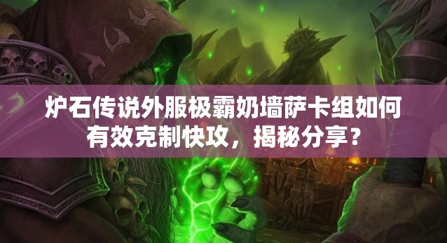 炉石传说外服极霸奶墙萨卡组如何有效克制快攻，揭秘分享？