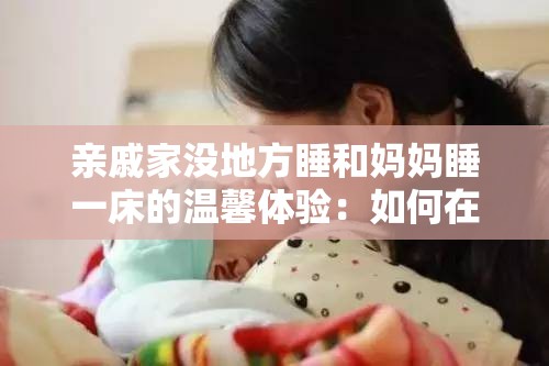 亲戚家没地方睡和妈妈睡一床的温馨体验：如何在有限空间中找到舒适与亲情