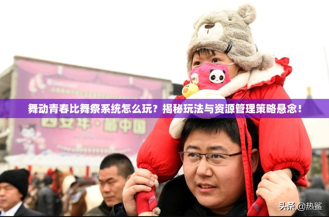 舞动青春比舞祭系统怎么玩？揭秘玩法与资源管理策略悬念！
