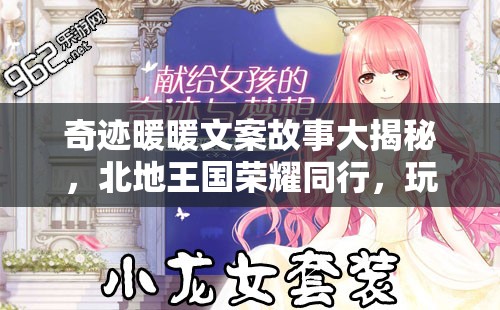奇迹暖暖文案故事大揭秘，北地王国荣耀同行，玩法革命即将来临？