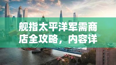 舰指太平洋军需商店全攻略，内容详解与未来玩法革命将如何颠覆体验？