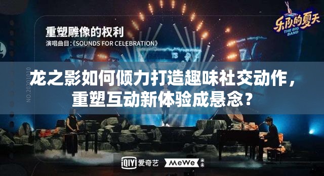 龙之影如何倾力打造趣味社交动作，重塑互动新体验成悬念？