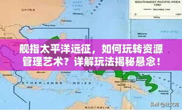舰指太平洋远征，如何玩转资源管理艺术？详解玩法揭秘悬念！