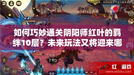如何巧妙通关阴阳师红叶的羁绊10层？未来玩法又将迎来哪些革命性变化？