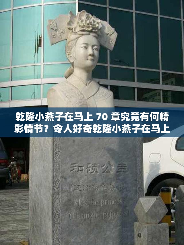 乾隆小燕子在马上 70 章究竟有何精彩情节？令人好奇乾隆小燕子在马上 70 章：隐藏着怎样的故事走向与惊喜？乾隆小燕子在马上 70 章，会带来怎样意想不到的发展？