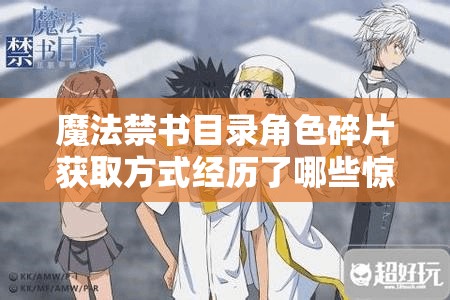 魔法禁书目录角色碎片获取方式经历了哪些惊人演变？揭秘专题！