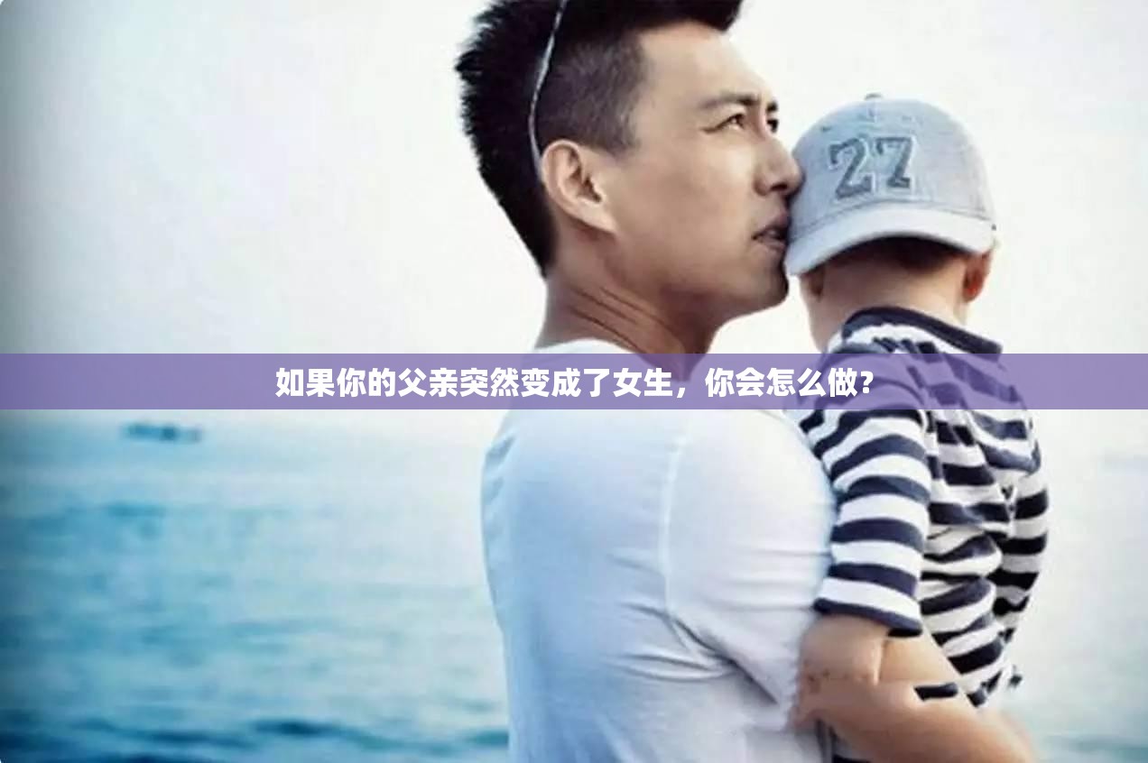 如果你的父亲突然变成了女生，你会怎么做？