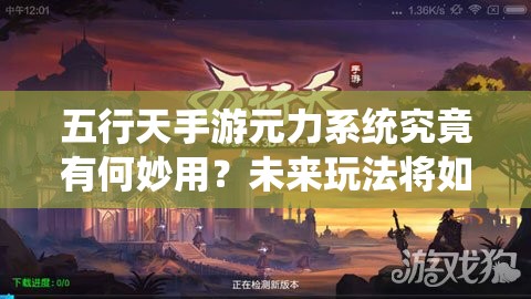 五行天手游元力系统究竟有何妙用？未来玩法将如何革命性升级？