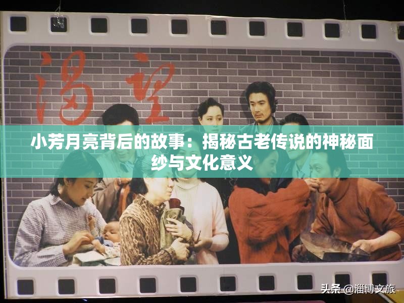 小芳月亮背后的故事：揭秘古老传说的神秘面纱与文化意义