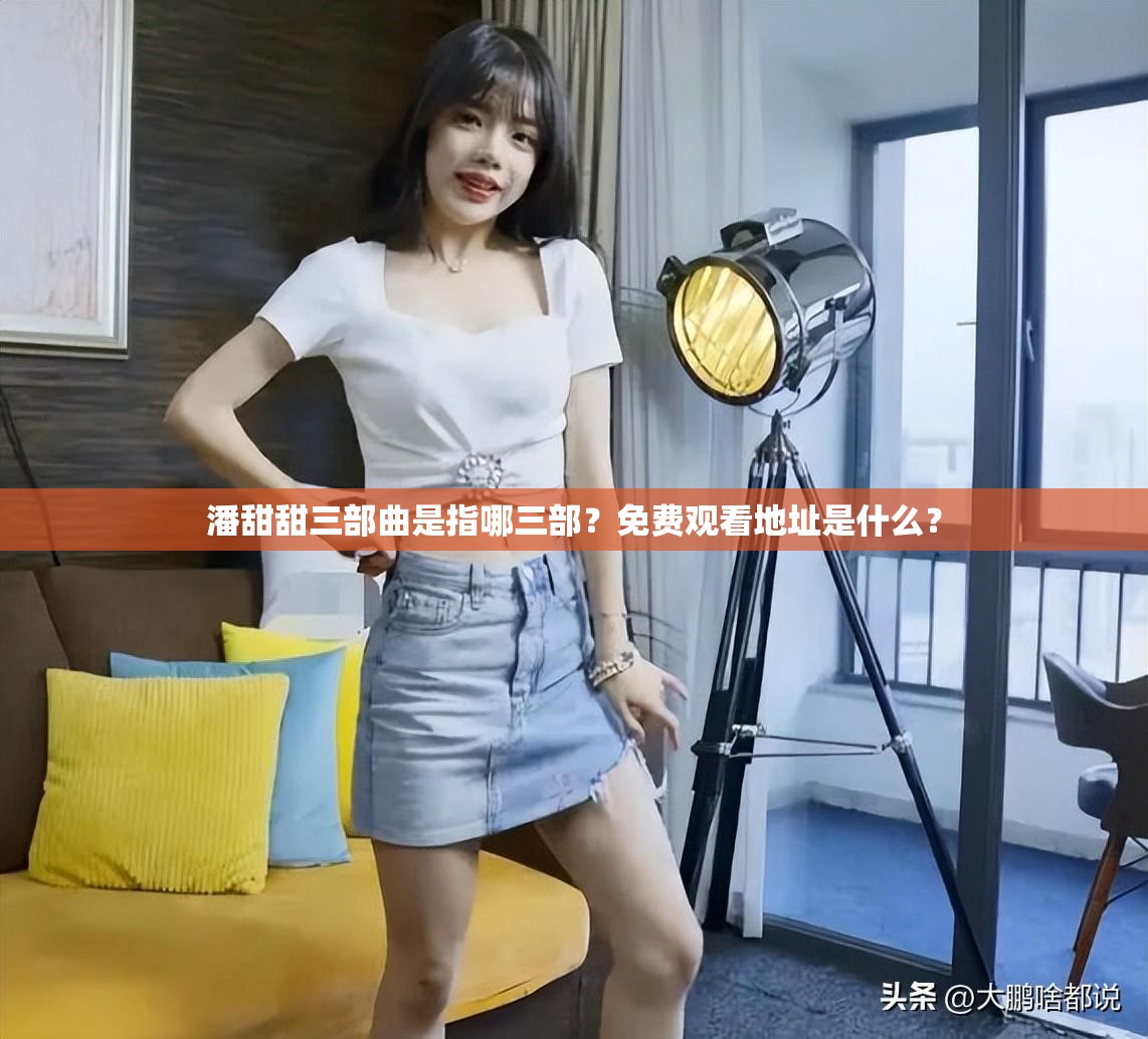 潘甜甜三部曲是指哪三部？免费观看地址是什么？