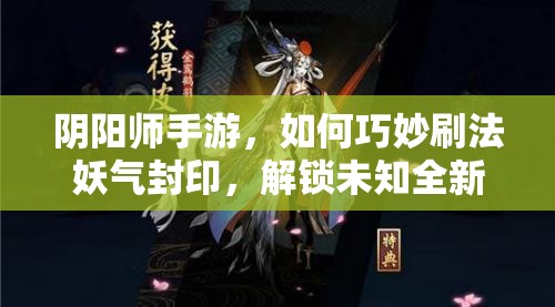 阴阳师手游，如何巧妙刷法妖气封印，解锁未知全新战斗体验？