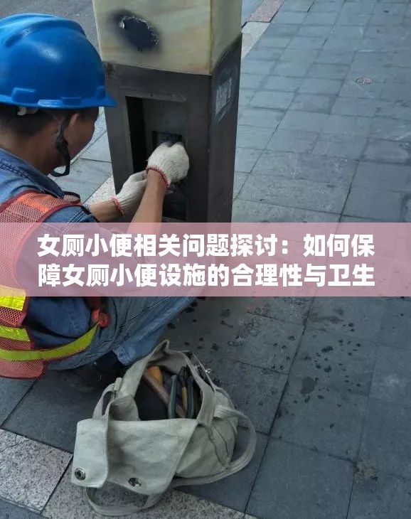 女厕小便相关问题探讨：如何保障女厕小便设施的合理性与卫生性？