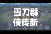雪刀群侠传新纪元1月10日启航，新服盛宴你准备好迎战了吗？