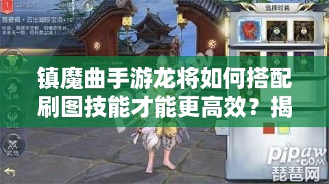 镇魔曲手游龙将如何搭配刷图技能才能更高效？揭秘最强组合！