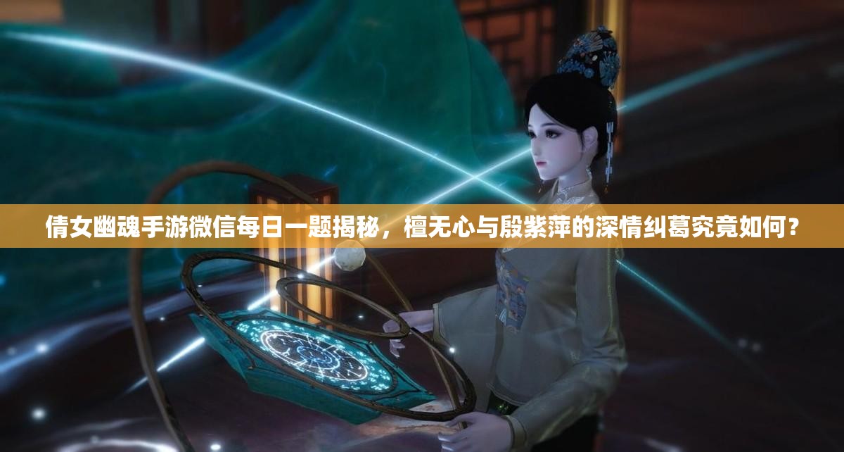 倩女幽魂手游微信每日一题揭秘，檀无心与殷紫萍的深情纠葛究竟如何？