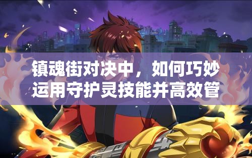 镇魂街对决中，如何巧妙运用守护灵技能并高效管理资源？