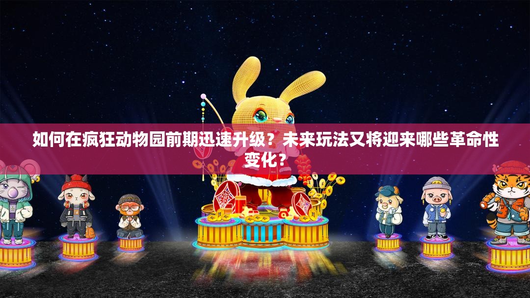 如何在疯狂动物园前期迅速升级？未来玩法又将迎来哪些革命性变化？
