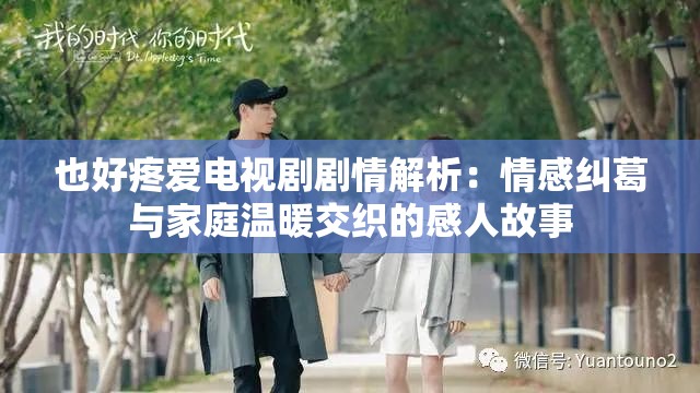 也好疼爱电视剧剧情解析：情感纠葛与家庭温暖交织的感人故事