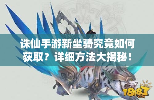 诛仙手游新坐骑究竟如何获取？详细方法大揭秘！