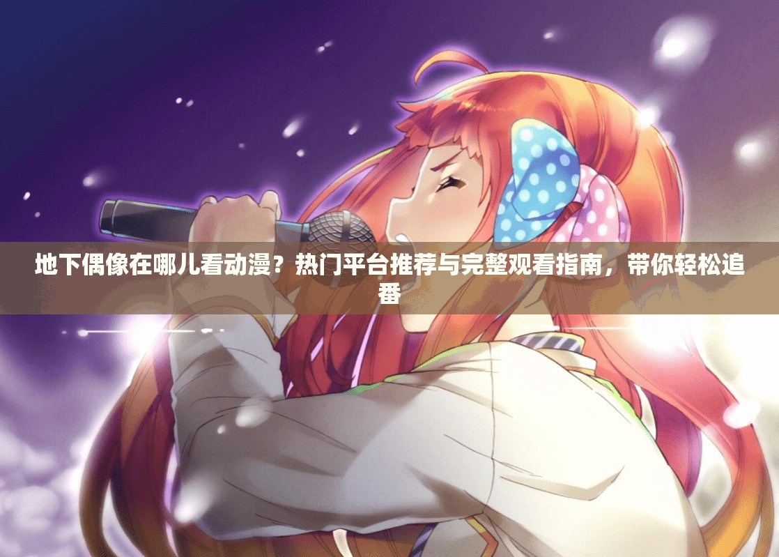地下偶像在哪儿看动漫？热门平台推荐与完整观看指南，带你轻松追番