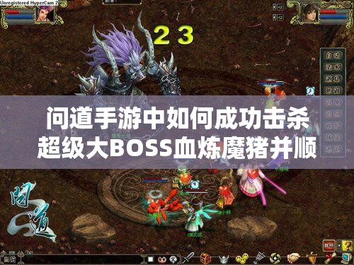 问道手游中如何成功击杀超级大BOSS血炼魔猪并顺利通关？