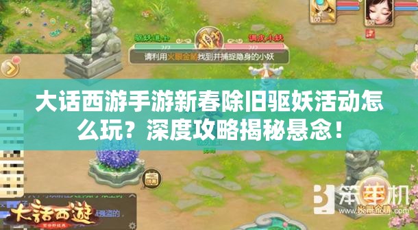 大话西游手游新春除旧驱妖活动怎么玩？深度攻略揭秘悬念！