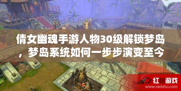 倩女幽魂手游人物30级解锁梦岛，梦岛系统如何一步步演变至今？