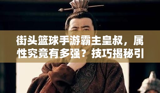 街头篮球手游霸主皇叔，属性究竟有多强？技巧揭秘引悬念！