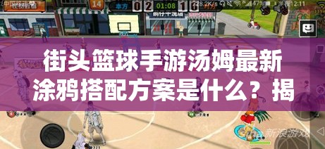 街头篮球手游汤姆最新涂鸦搭配方案是什么？揭秘详解！
