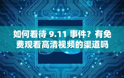 如何看待 9.11 事件？有免费观看高清视频的渠道吗？