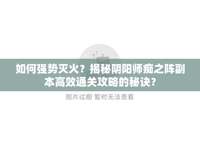 如何强势灭火？揭秘阴阳师痴之阵副本高效通关攻略的秘诀？