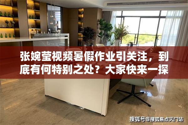 张婉莹视频暑假作业引关注，到底有何特别之处？大家快来一探究竟