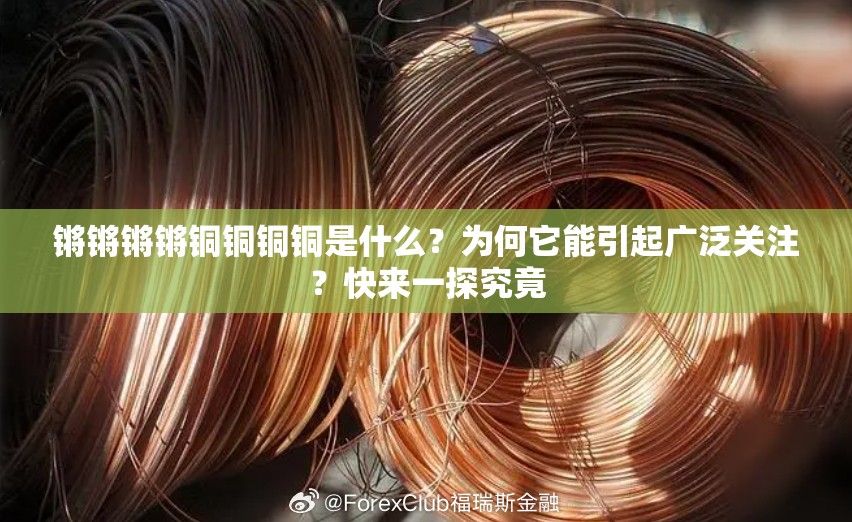 锵锵锵锵铜铜铜铜是什么？为何它能引起广泛关注？快来一探究竟